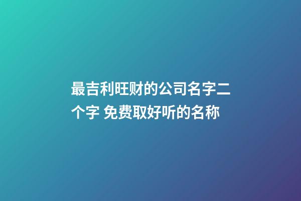 最吉利旺财的公司名字二个字 免费取好听的名称-第1张-公司起名-玄机派